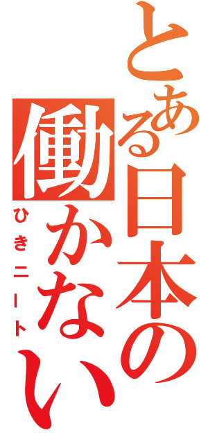 とある日本の働かない者（ひきニート）