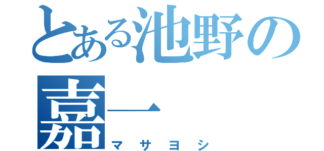 とある池野の嘉一（マサヨシ）