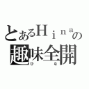 とあるＨｉｎａの趣味全開（ひな）