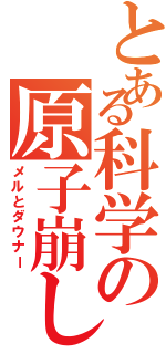 とある科学の原子崩し（メルとダウナー）