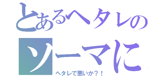 とあるヘタレのソーマにぃ（ヘタレで悪いか？！）