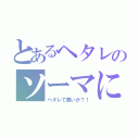 とあるヘタレのソーマにぃ（ヘタレで悪いか？！）