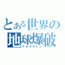 とある世界の地球爆破（アルマゲドン）