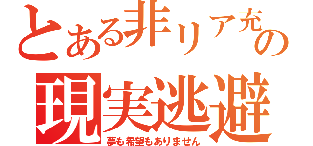 とある非リア充の現実逃避（夢も希望もありません）