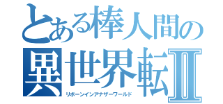 とある棒人間の異世界転生Ⅱ（リボーンインアナザーワールド）