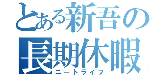 とある新吾の長期休暇（ニートライフ）