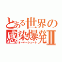 とある世界の感染爆発Ⅱ（オーバーシュート）