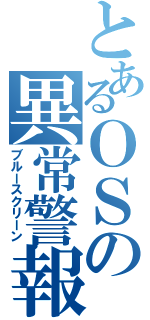 とあるＯＳの異常警報（ブルースクリーン）