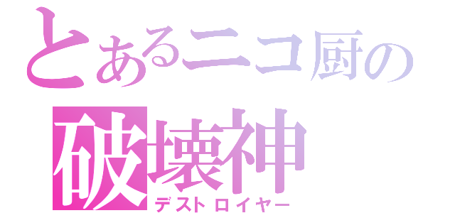 とあるニコ厨の破壊神（デストロイヤー）