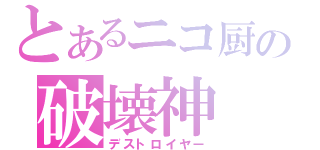 とあるニコ厨の破壊神（デストロイヤー）