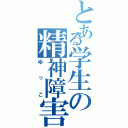 とある学生の精神障害者（ゆっこ）