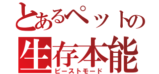 とあるペットの生存本能（ビーストモード）