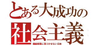 とある大成功の社会主義（階級格差に気づかせない日本）