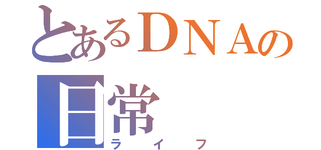 とあるＤＮＡの日常（ライフ）