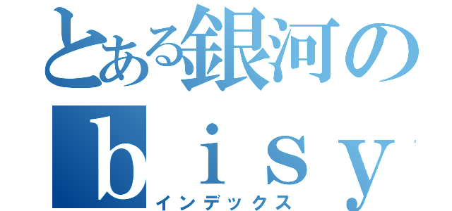 とある銀河のｂｉｓｙｏｕｎｅｎｎ （インデックス）