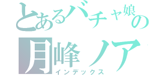 とあるバチャ娘の月峰ノア（インデックス）