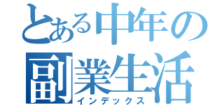 とある中年の副業生活（インデックス）