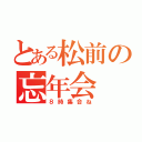 とある松前の忘年会（８時集合ね）