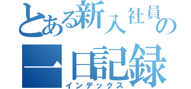 とある新入社員の一日記録（インデックス）