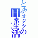 とあるオタクの日常生活（ニート）