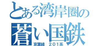 とある湾岸圏の蒼い国鉄型（京葉線 ２０１系）