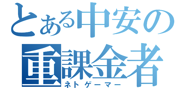 とある中安の重課金者（ネトゲーマー）