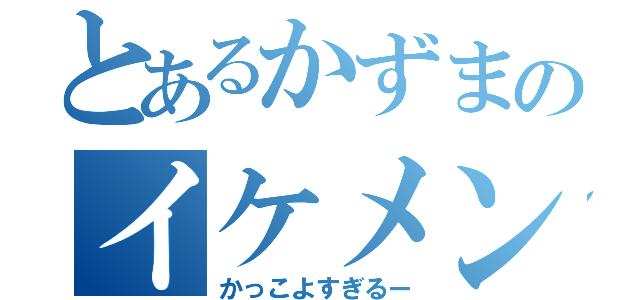 とあるかずまのイケメンな顔（かっこよすぎるー）