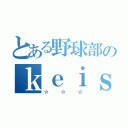 とある野球部のｋｅｉｓｈｉ（☆☆☆）