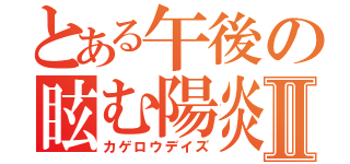 とある午後の眩む陽炎Ⅱ（カゲロウデイズ）