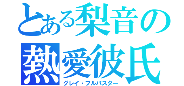 とある梨音の熱愛彼氏（グレイ・フルバスター）