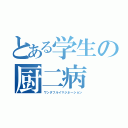 とある学生の厨二病（ワンダフルイマジネーション）