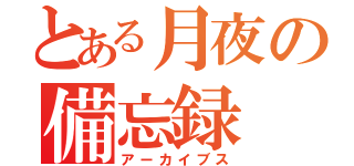 とある月夜の備忘録（アーカイブス）