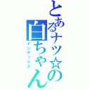 とあるナツ☆の白ちゃん（インデックス）