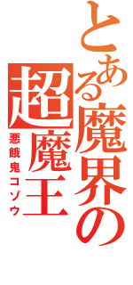 とある魔界の超魔王（悪餓鬼コゾウ）