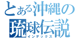 とある沖縄の琉球伝説（インデックス）