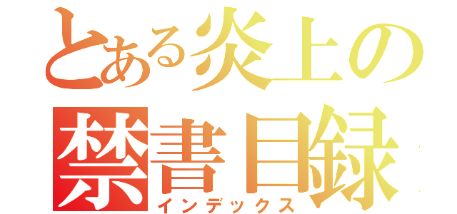 とある炎上の禁書目録（インデックス）