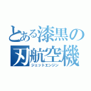 とある漆黒の刃航空機（ジェットエンジン）