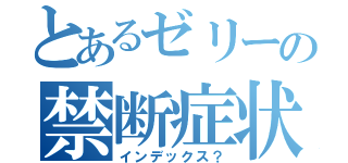 とあるゼリーの禁断症状（インデックス？）