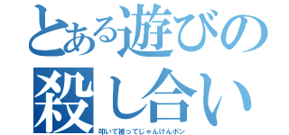 とある遊びの殺し合い（叩いて被ってじゃんけんポン）