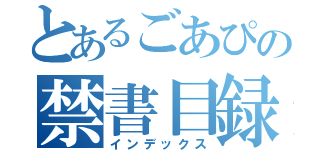 とあるごあぴの禁書目録（インデックス）