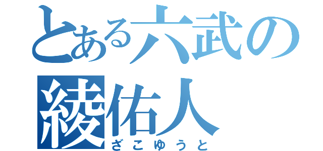 とある六武の綾佑人（ざこゆうと）