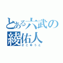 とある六武の綾佑人（ざこゆうと）