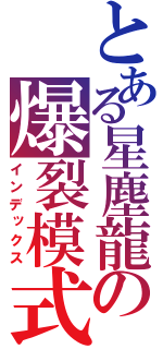 とある星塵龍の爆裂模式（インデックス）