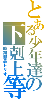 とある少年達の下剋上等（時期部長トリオ）