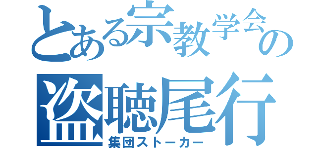 とある宗教学会の盗聴尾行（集団ストーカー）