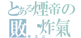 とある煙帝の敗氫炸氣（帝王之ㄧ）