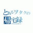 とあるヲタクの帰宅録（パソコンとにらめっこ）