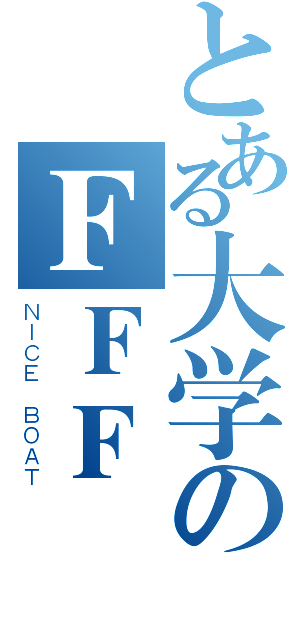 とある大学のＦＦＦ團（ＮＩＣＥ ＢＯＡＴ）