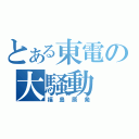 とある東電の大騒動（福島原発）