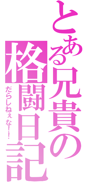 とある兄貴の格闘日記（だらしねぇな！！）